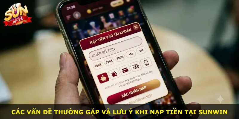 Các vấn đề thường gặp và lưu ý khi nạp tiền tại Sunwin